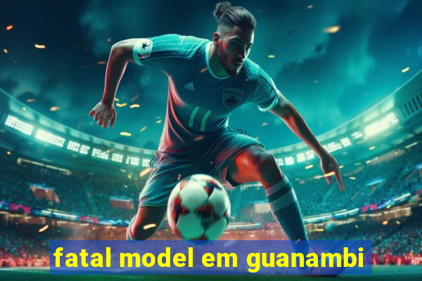 fatal model em guanambi